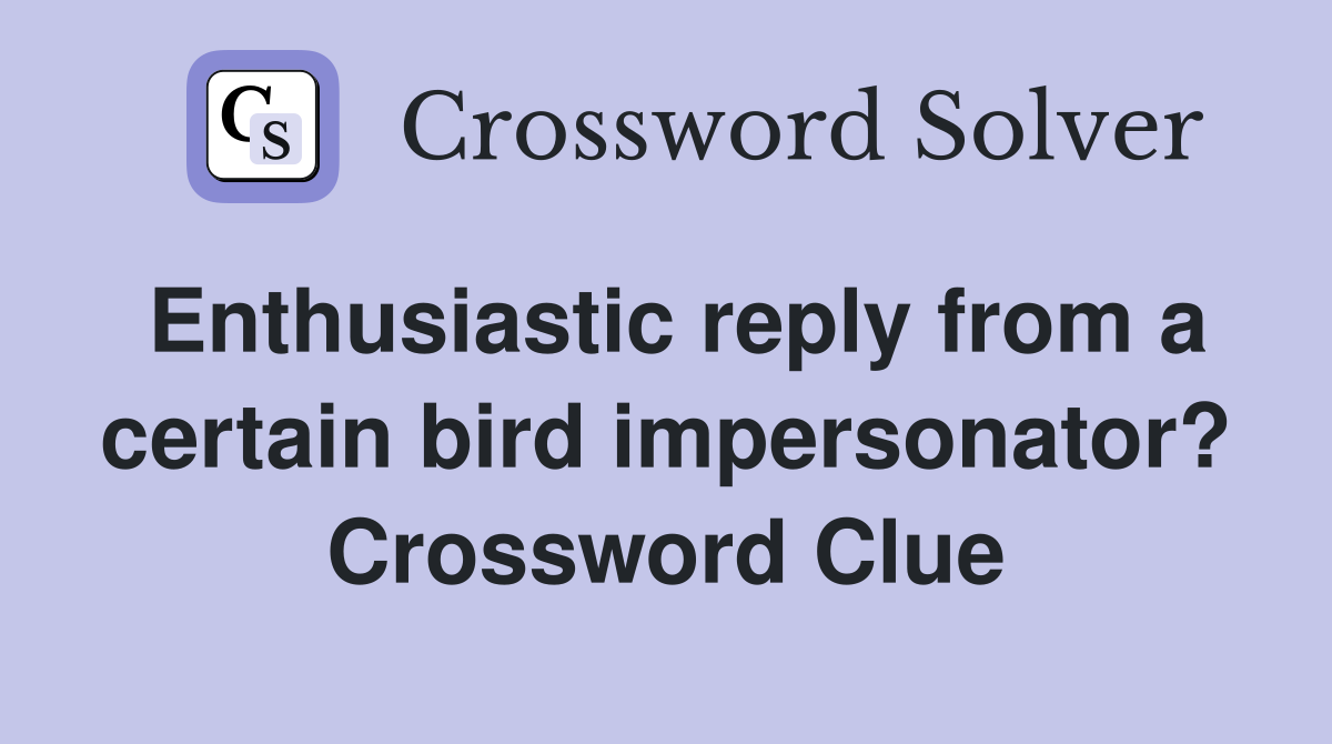 Enthusiastic reply from a certain bird impersonator? Crossword Clue