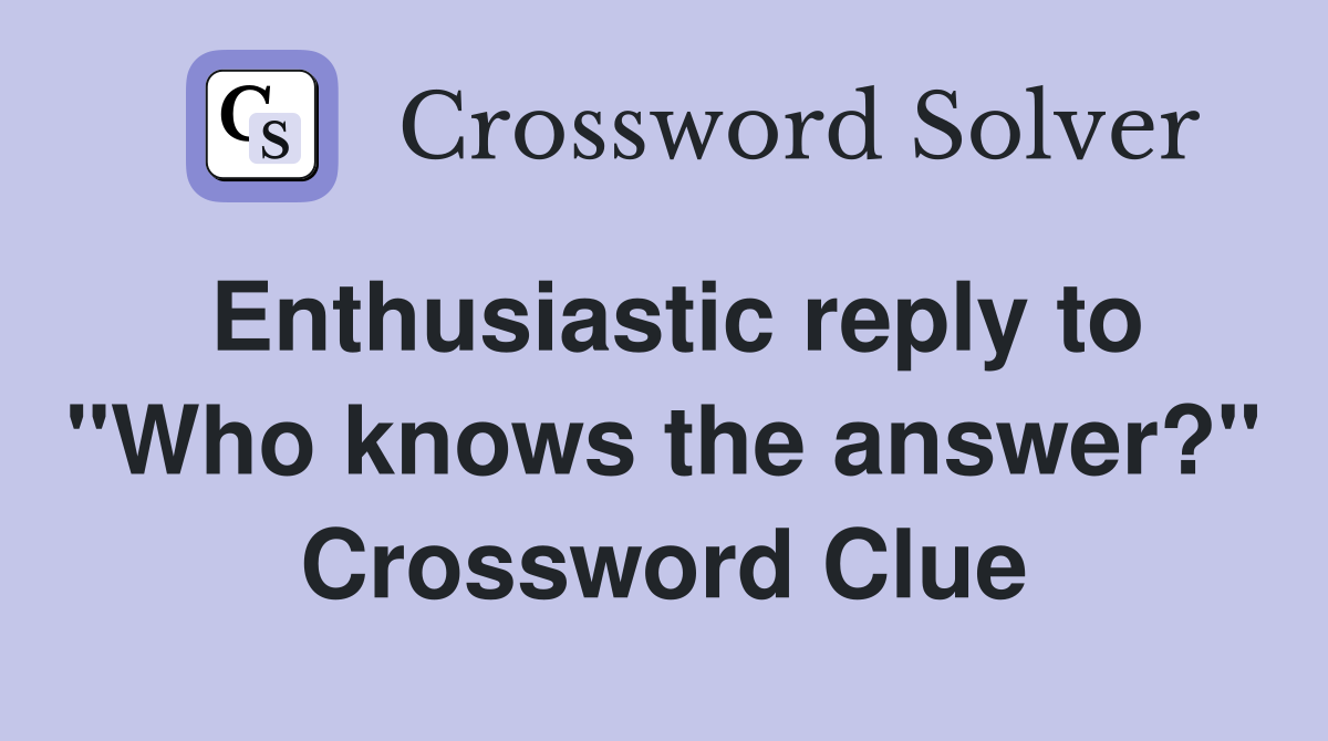 Enthusiastic reply to "Who knows the answer?" Crossword Clue
