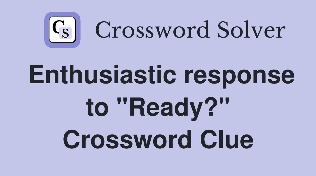 Enthusiastic response to "Ready?" Crossword Clue
