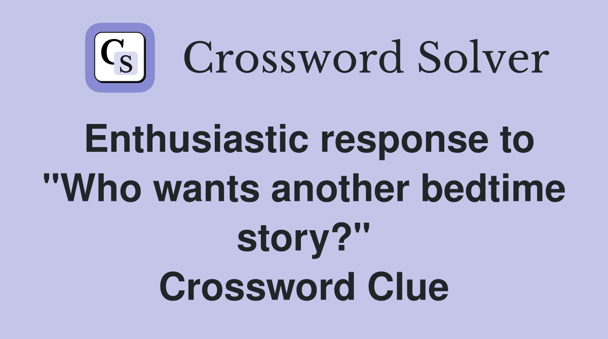 Enthusiastic response to "Who wants another bedtime story?" Crossword Clue