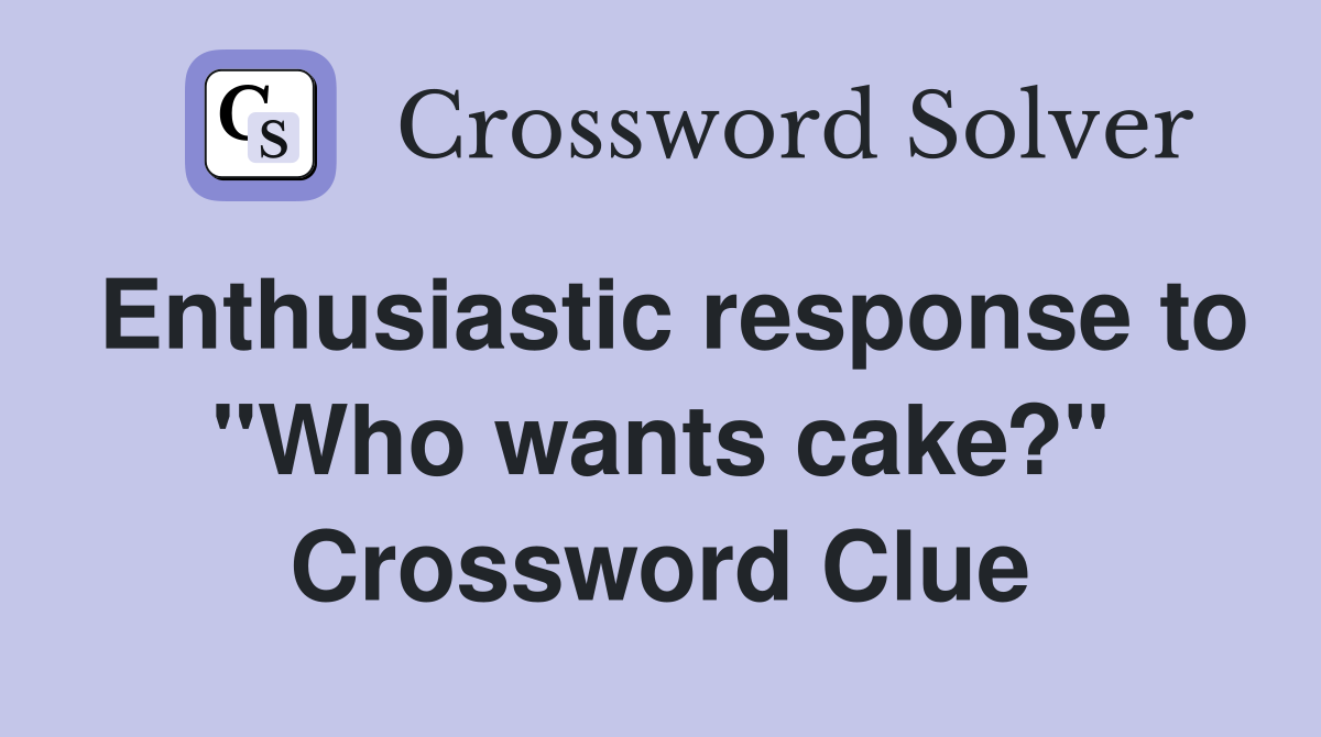 Enthusiastic response to "Who wants cake?" Crossword Clue