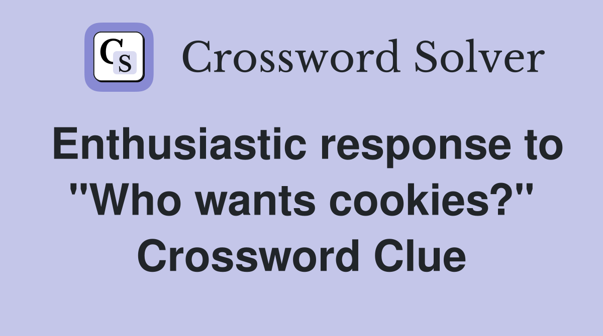 Enthusiastic response to "Who wants cookies?" Crossword Clue