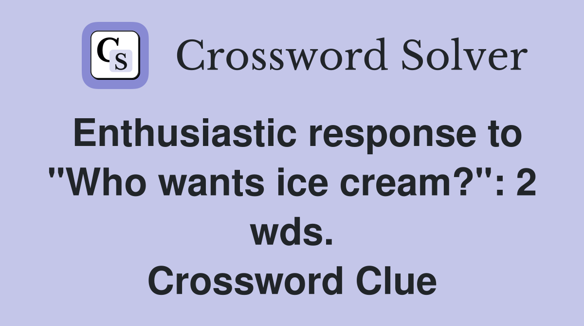 Enthusiastic response to "Who wants ice cream?": 2 wds. Crossword Clue