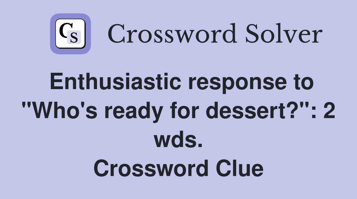 Enthusiastic response to "Who's ready for dessert?": 2 wds. Crossword Clue