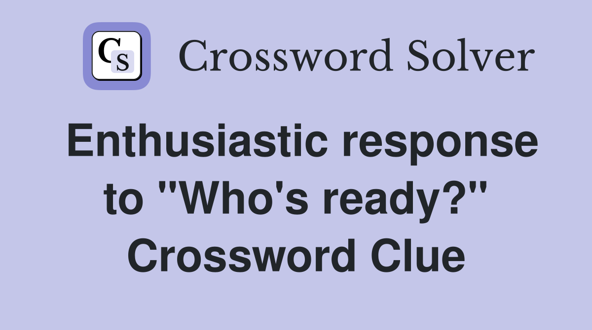 Enthusiastic response to "Who's ready?" Crossword Clue