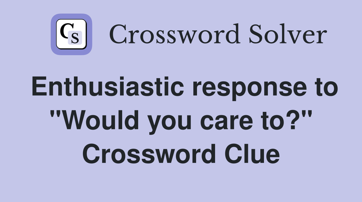 Enthusiastic response to "Would you care to?" Crossword Clue
