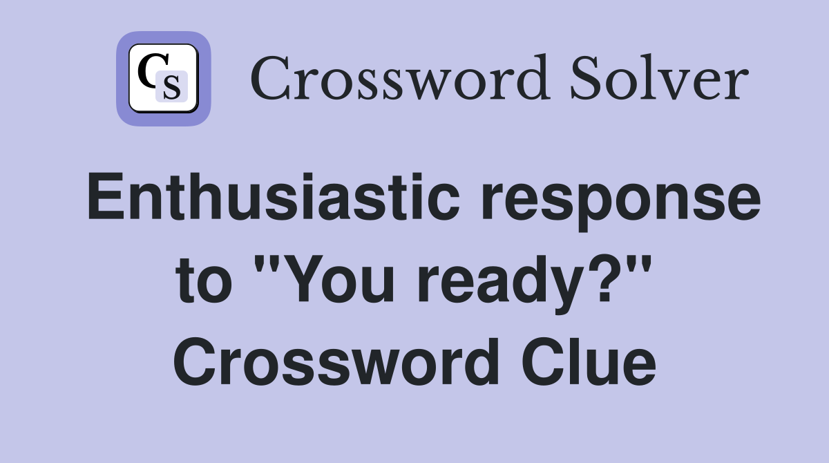 Enthusiastic response to "You ready?" Crossword Clue