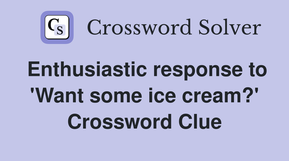 Enthusiastic response to 'Want some ice cream?' Crossword Clue