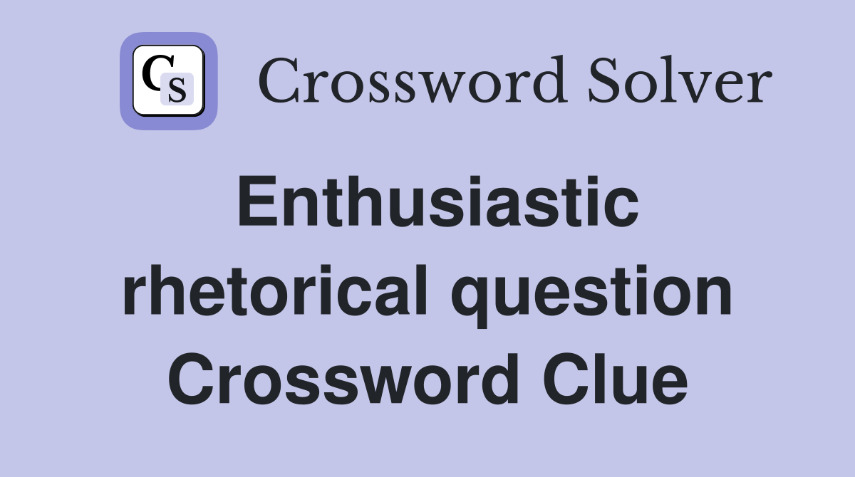 Enthusiastic rhetorical question Crossword Clue