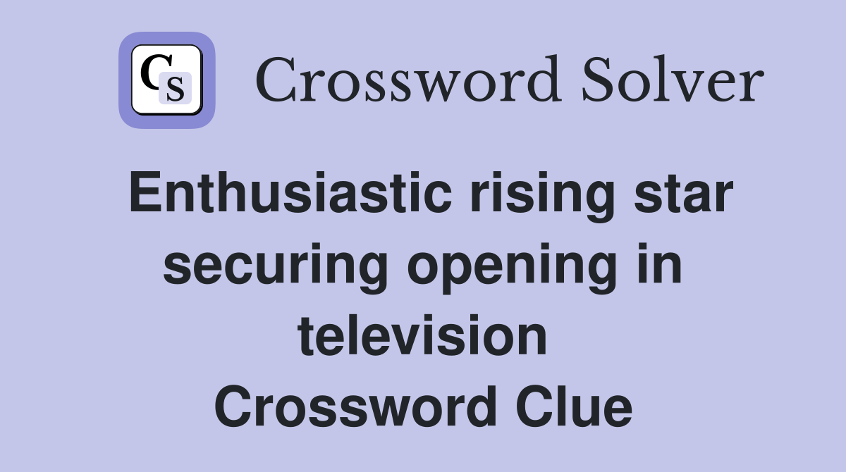 Enthusiastic rising star securing opening in television Crossword Clue