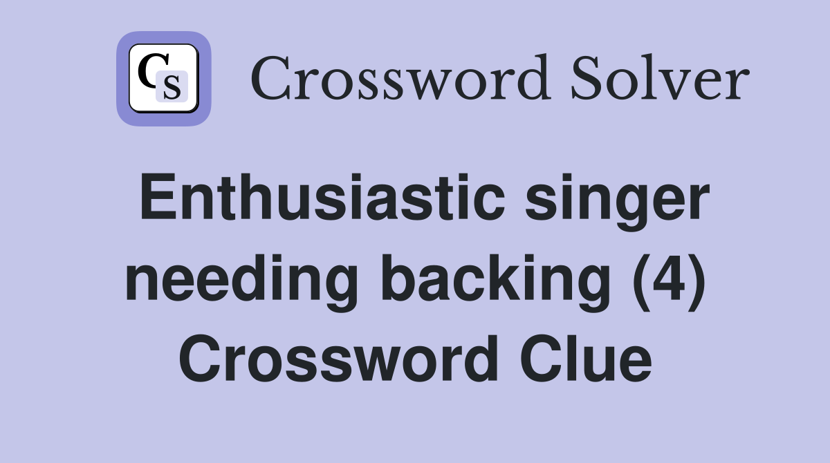 Enthusiastic singer needing backing (4) Crossword Clue
