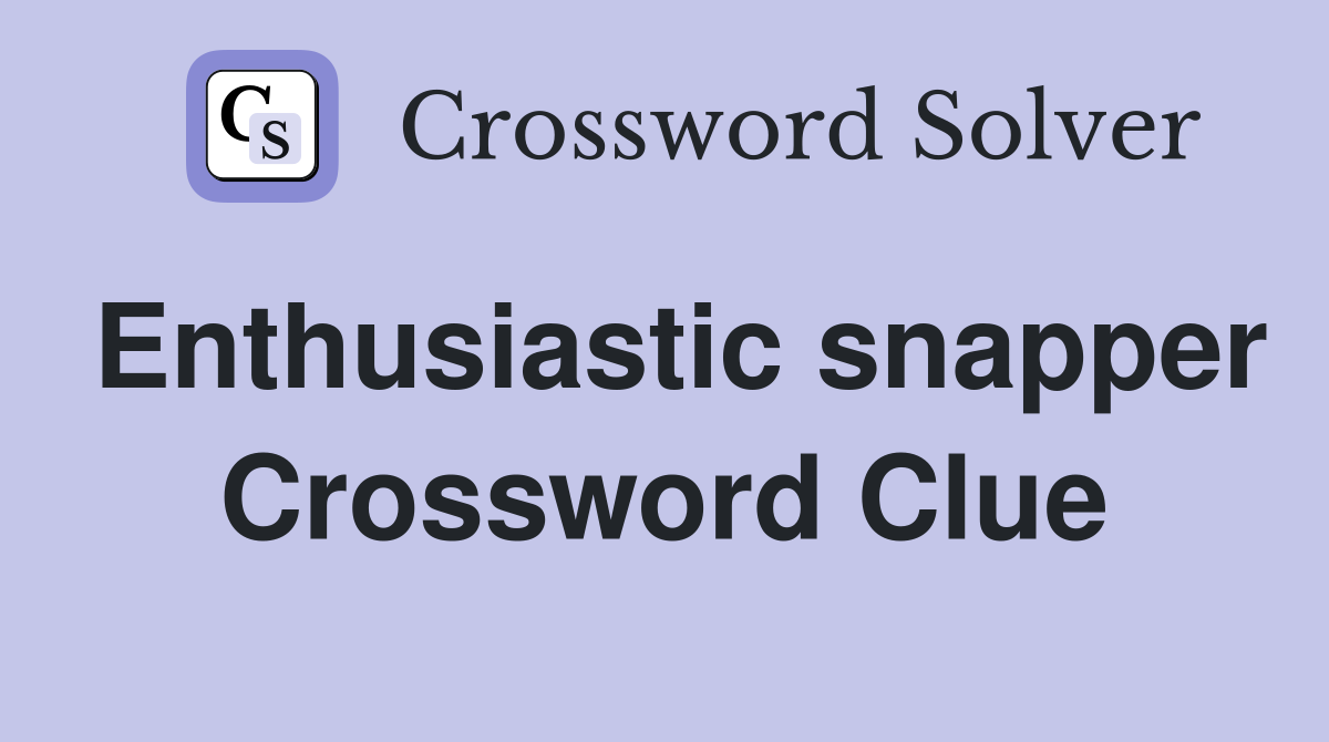 Enthusiastic snapper Crossword Clue
