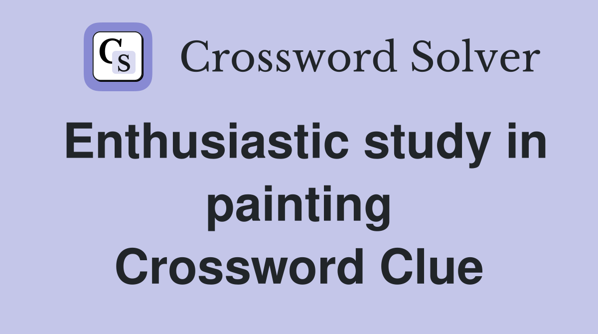 Enthusiastic study in painting Crossword Clue