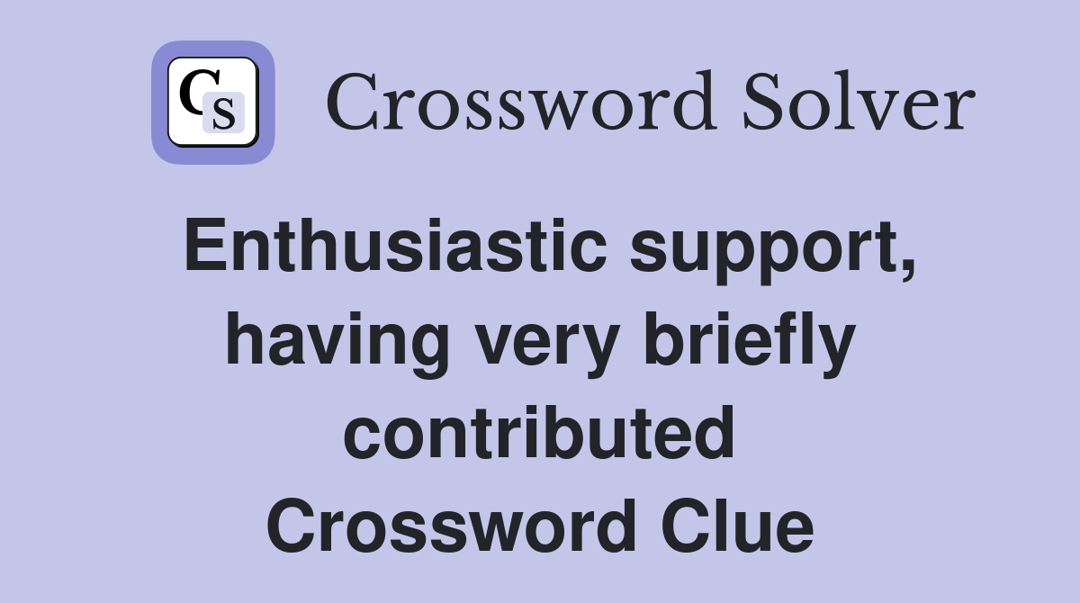 Enthusiastic support, having very briefly contributed Crossword Clue