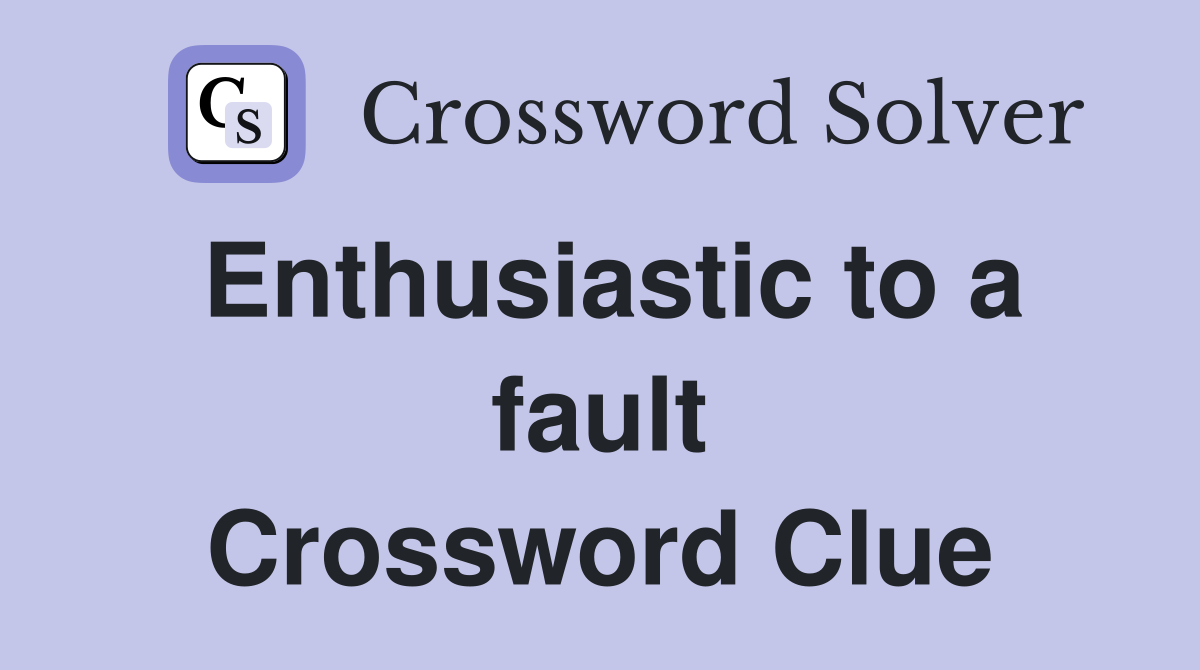 Enthusiastic to a fault Crossword Clue