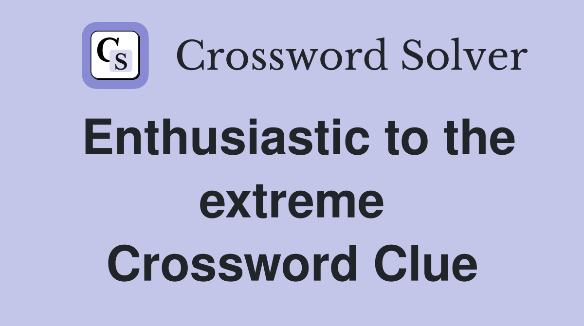 Enthusiastic to the extreme Crossword Clue