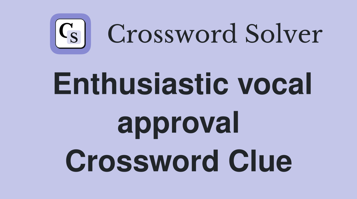 Enthusiastic vocal approval Crossword Clue