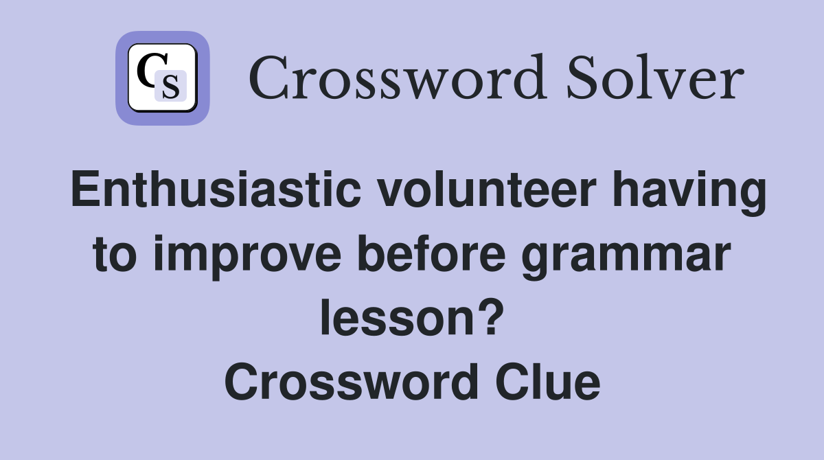 Enthusiastic volunteer having to improve before grammar lesson? Crossword Clue