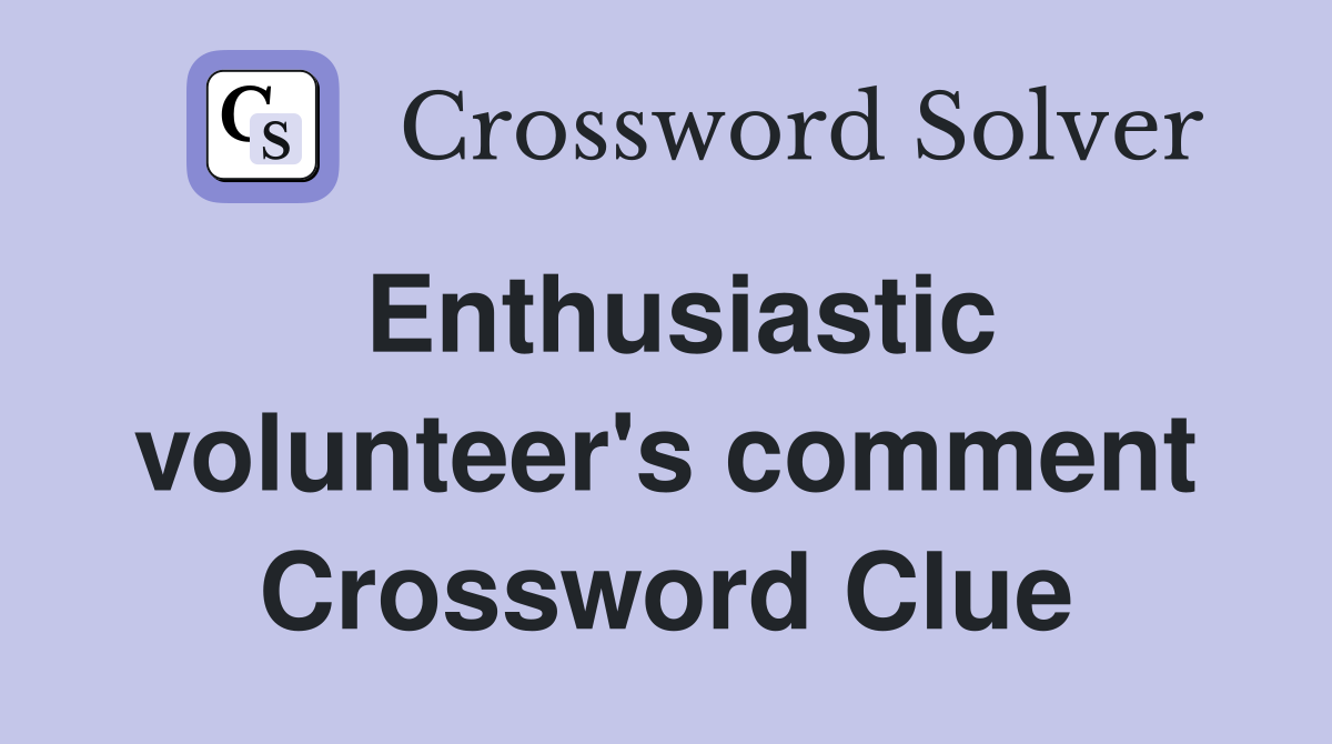 Enthusiastic volunteer's comment Crossword Clue