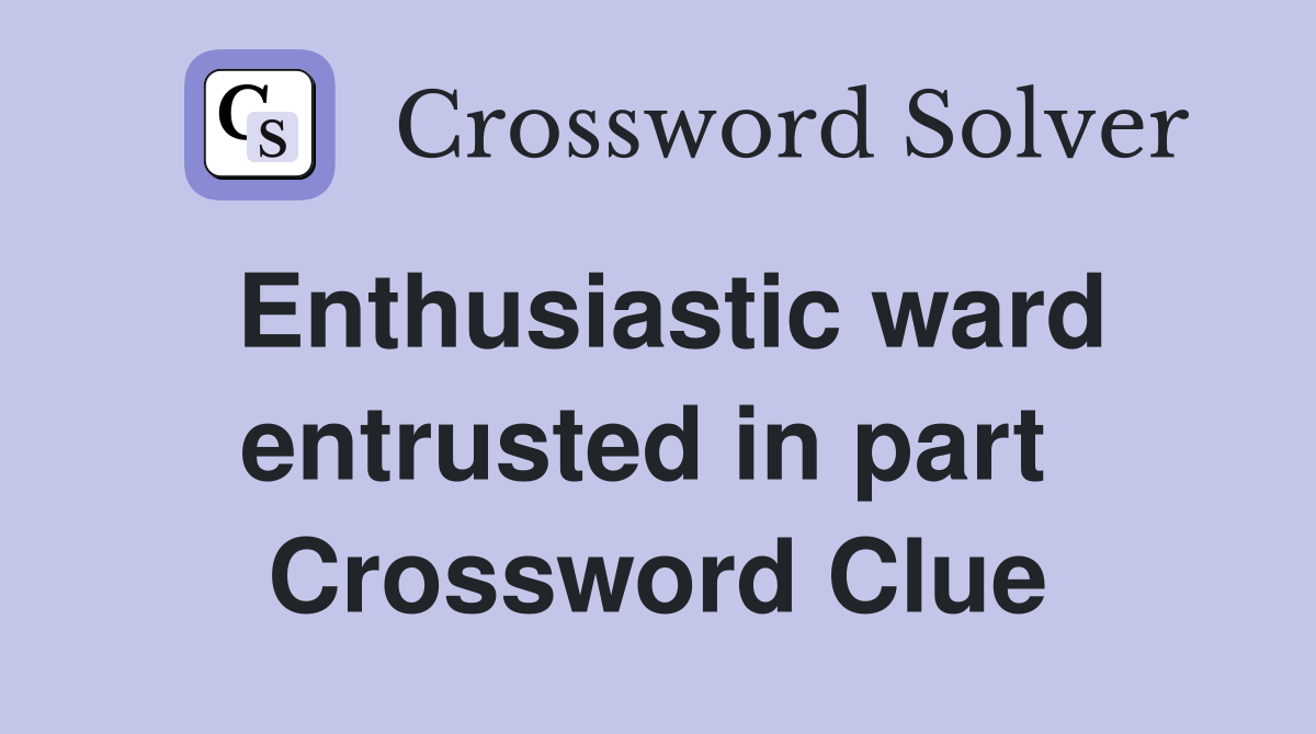 Enthusiastic ward entrusted in part  Crossword Clue
