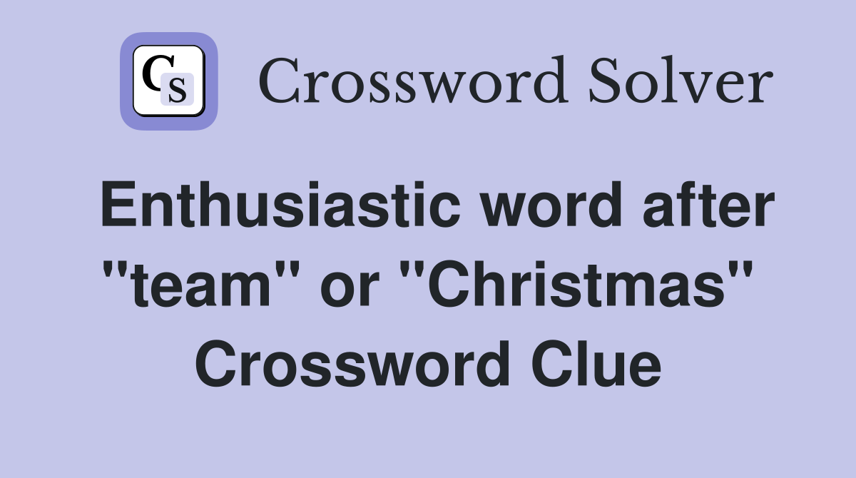 Enthusiastic word after "team" or "Christmas" Crossword Clue