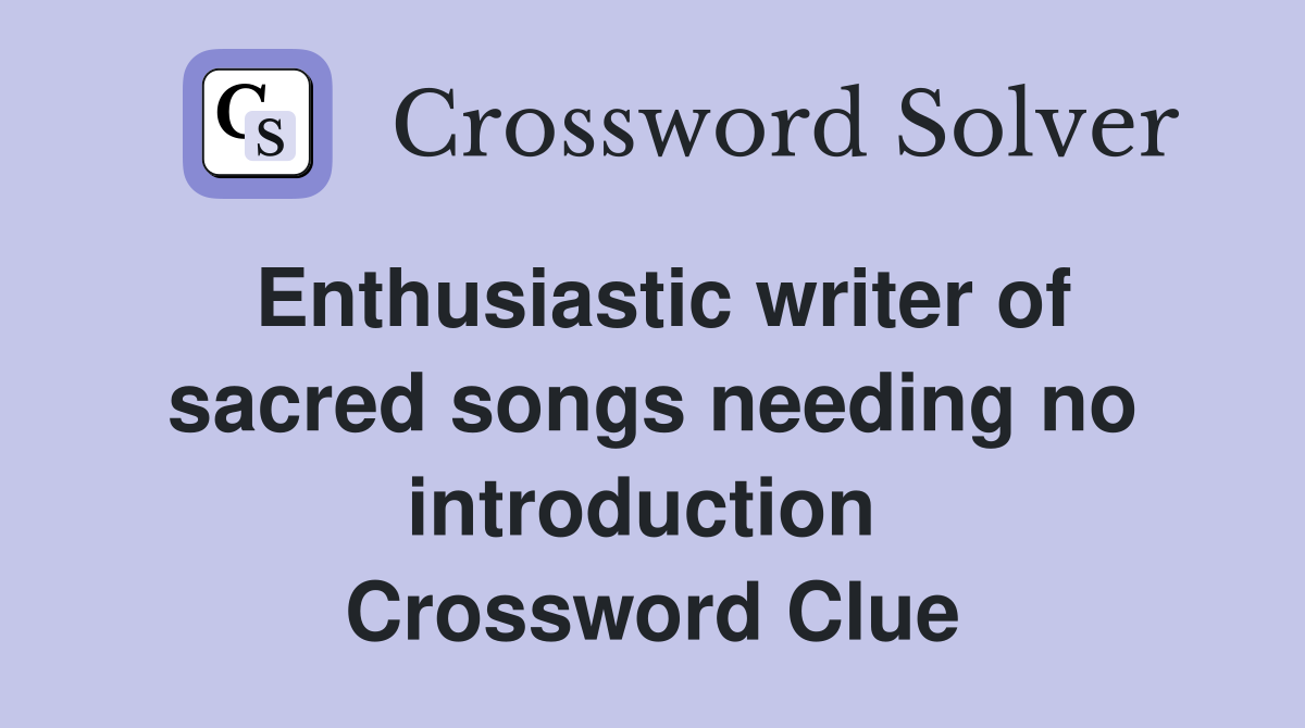 Enthusiastic writer of sacred songs needing no introduction  Crossword Clue