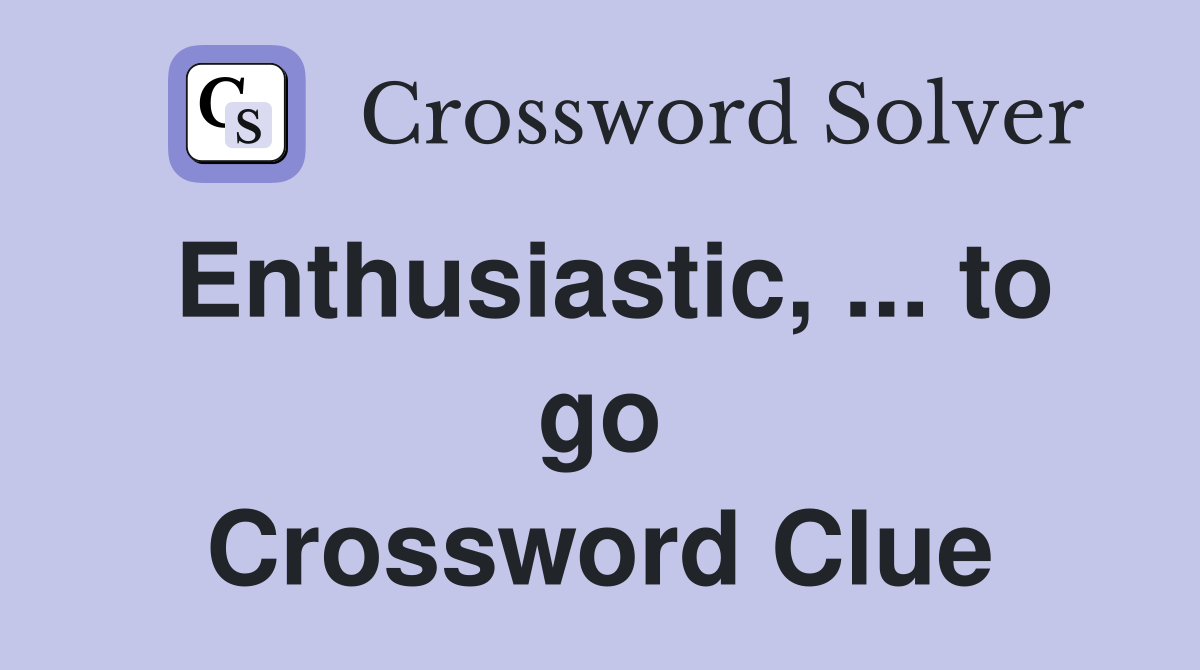 Enthusiastic, ... to go Crossword Clue