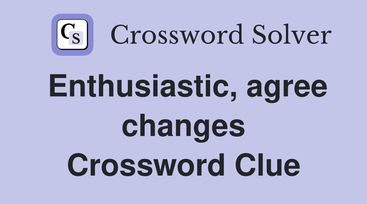 Enthusiastic, agree changes Crossword Clue