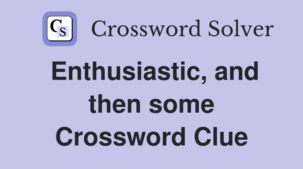 Enthusiastic, and then some Crossword Clue