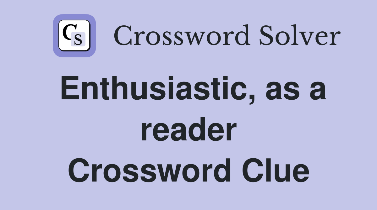 Enthusiastic, as a reader Crossword Clue