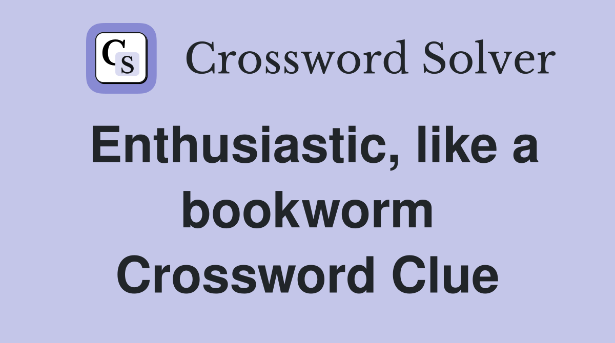 Enthusiastic, like a bookworm Crossword Clue