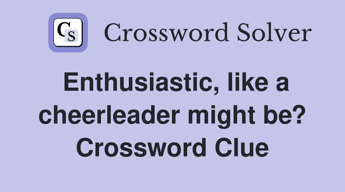 Enthusiastic, like a cheerleader might be? Crossword Clue