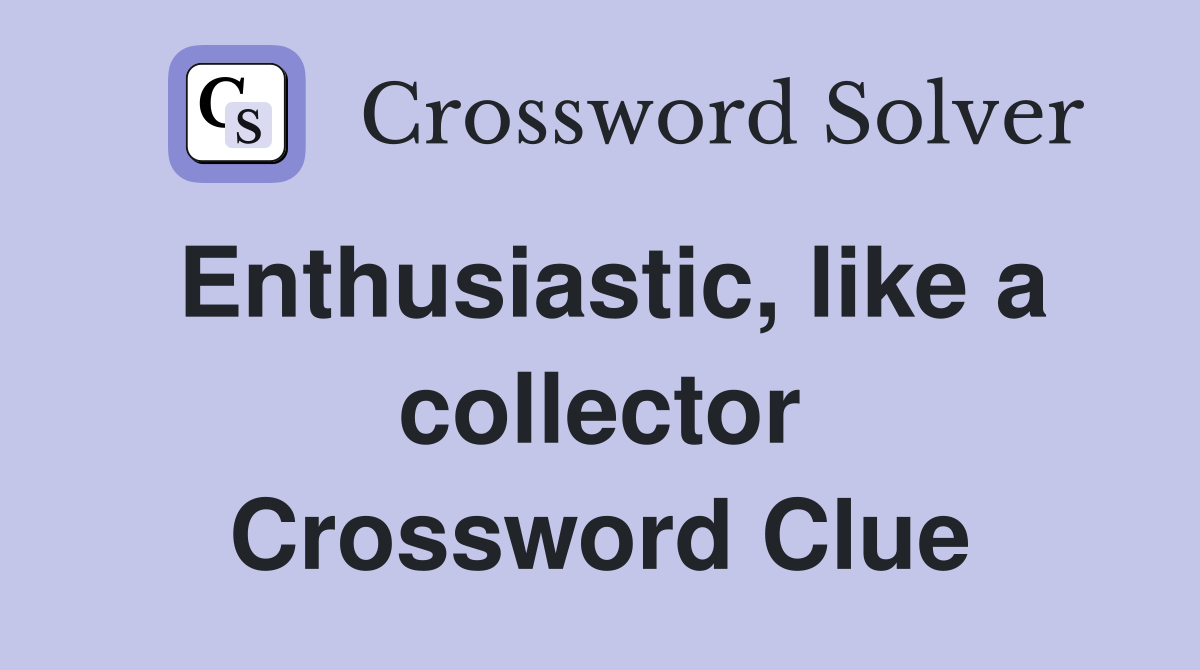 Enthusiastic, like a collector Crossword Clue
