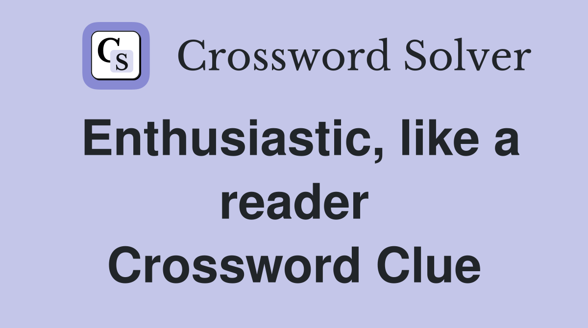 Enthusiastic, like a reader Crossword Clue