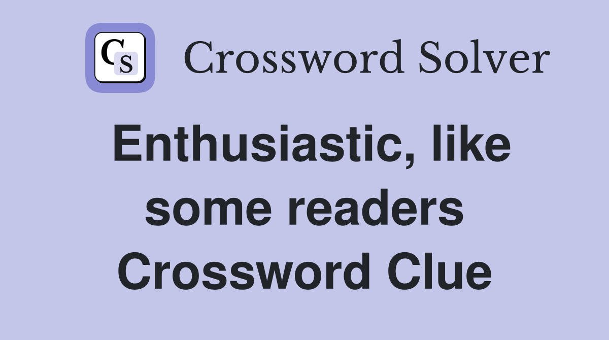 Enthusiastic, like some readers Crossword Clue
