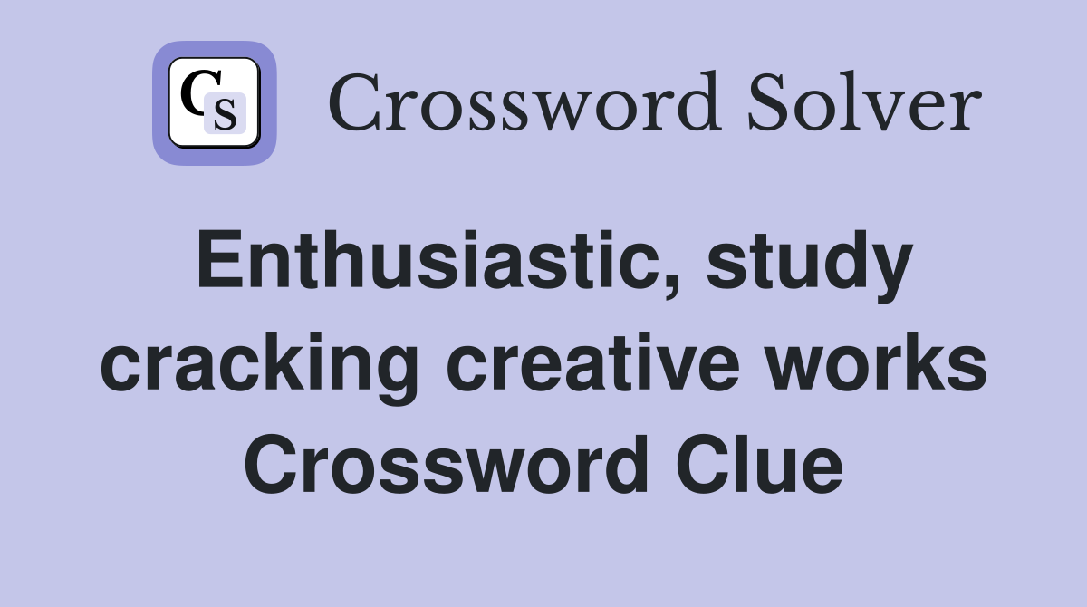 Enthusiastic, study cracking creative works Crossword Clue