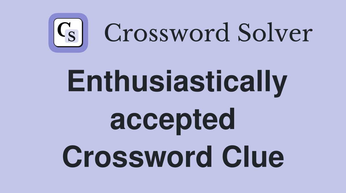 Enthusiastically accepted Crossword Clue