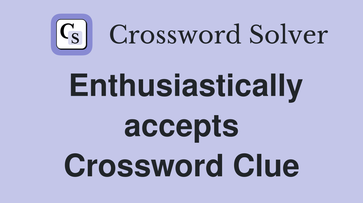 Enthusiastically accepts Crossword Clue
