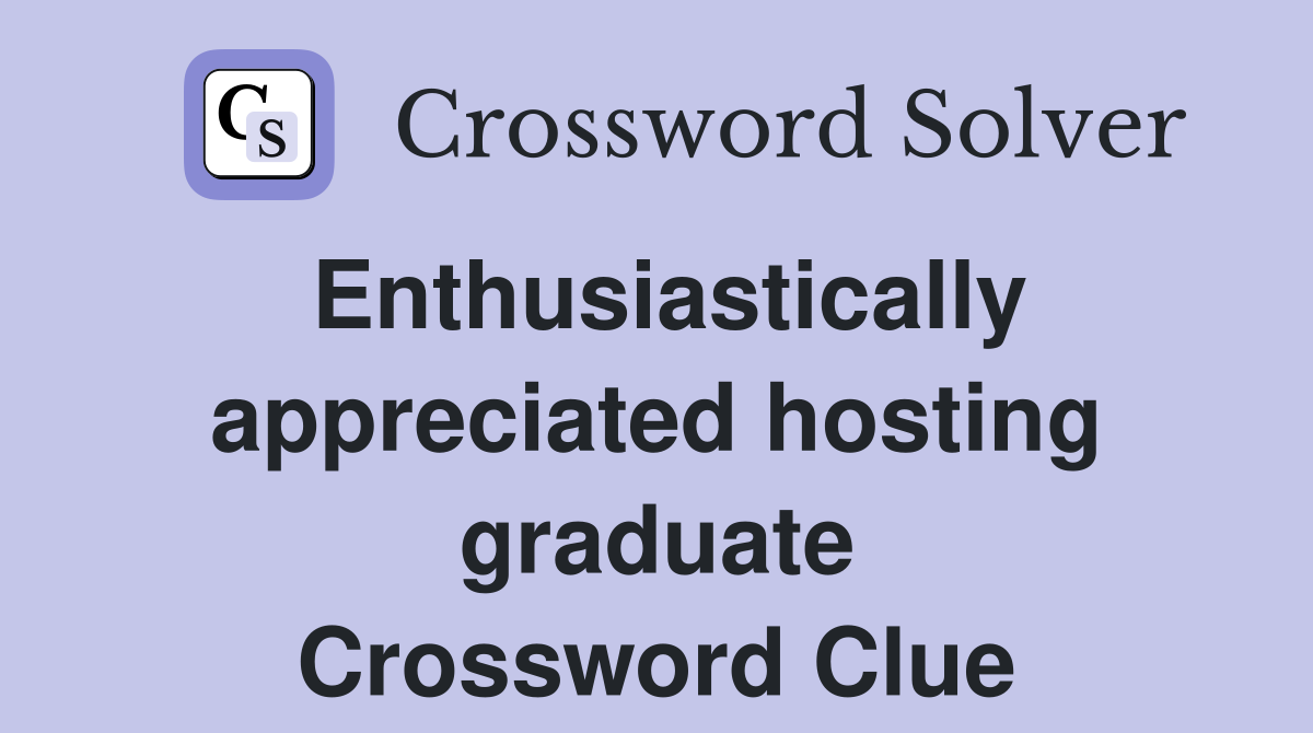 Enthusiastically appreciated hosting graduate Crossword Clue