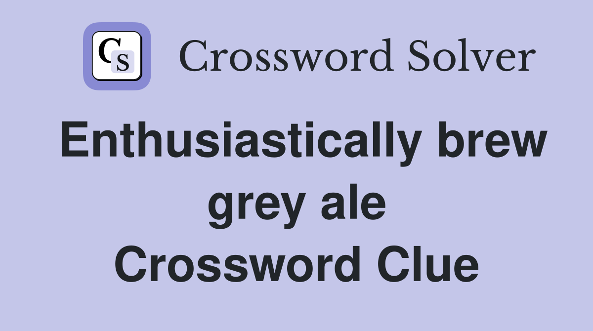 Enthusiastically brew grey ale Crossword Clue