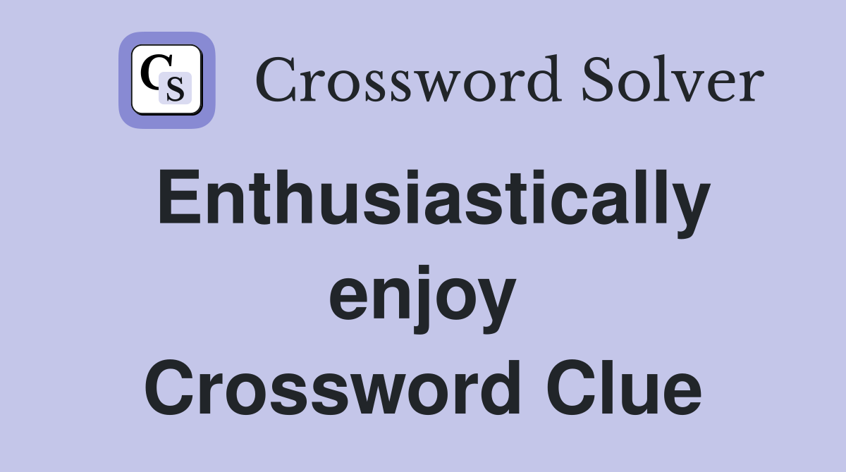 Enthusiastically enjoy Crossword Clue