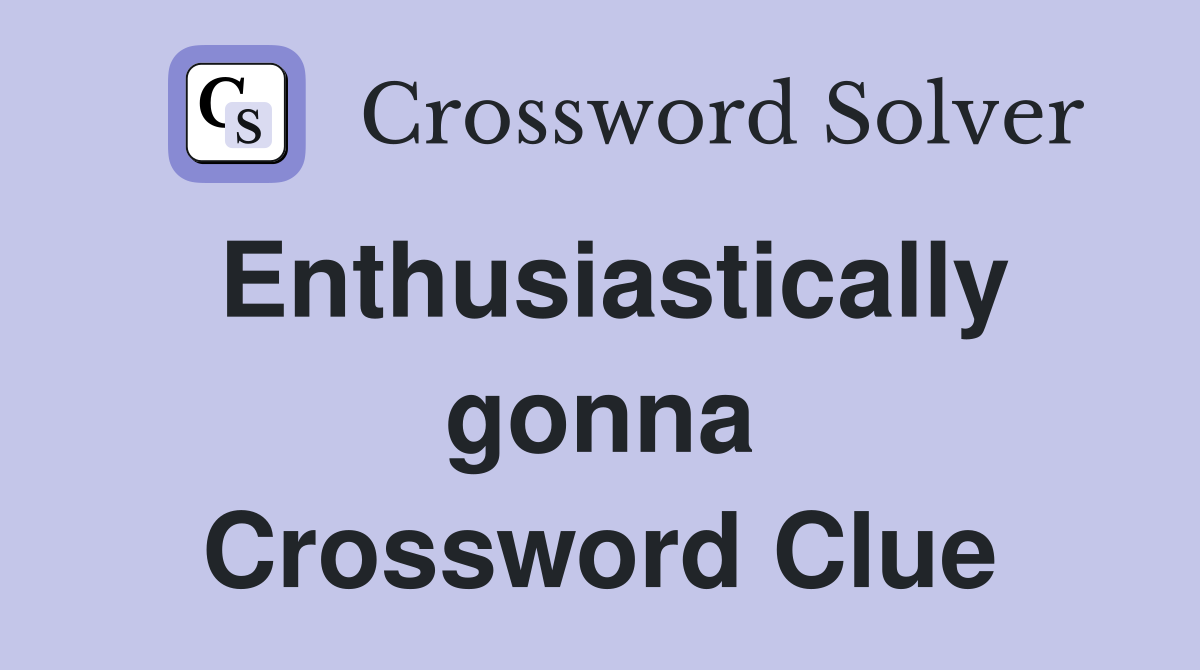 Enthusiastically gonna Crossword Clue