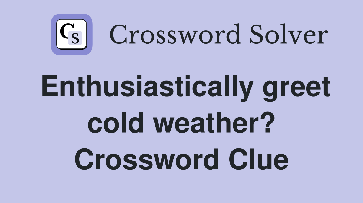 Enthusiastically greet cold weather? Crossword Clue