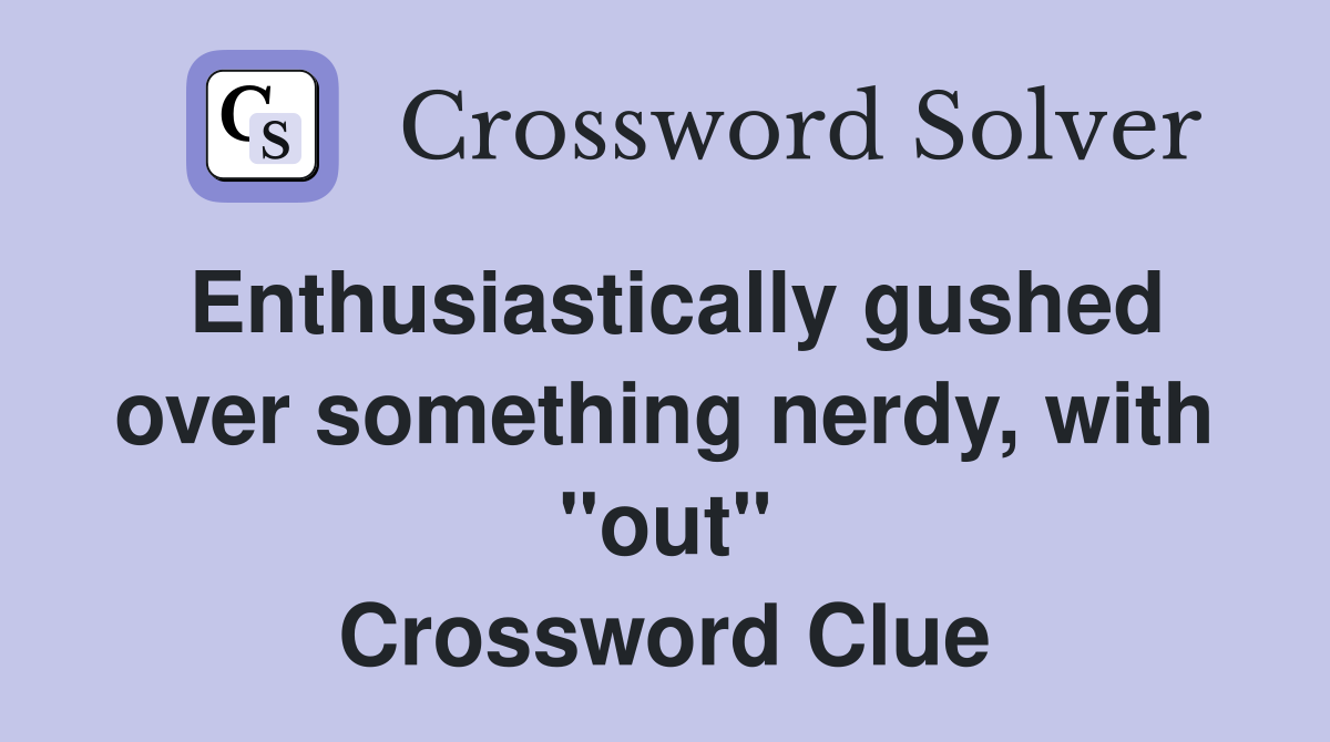 Enthusiastically gushed over something nerdy, with "out" Crossword Clue