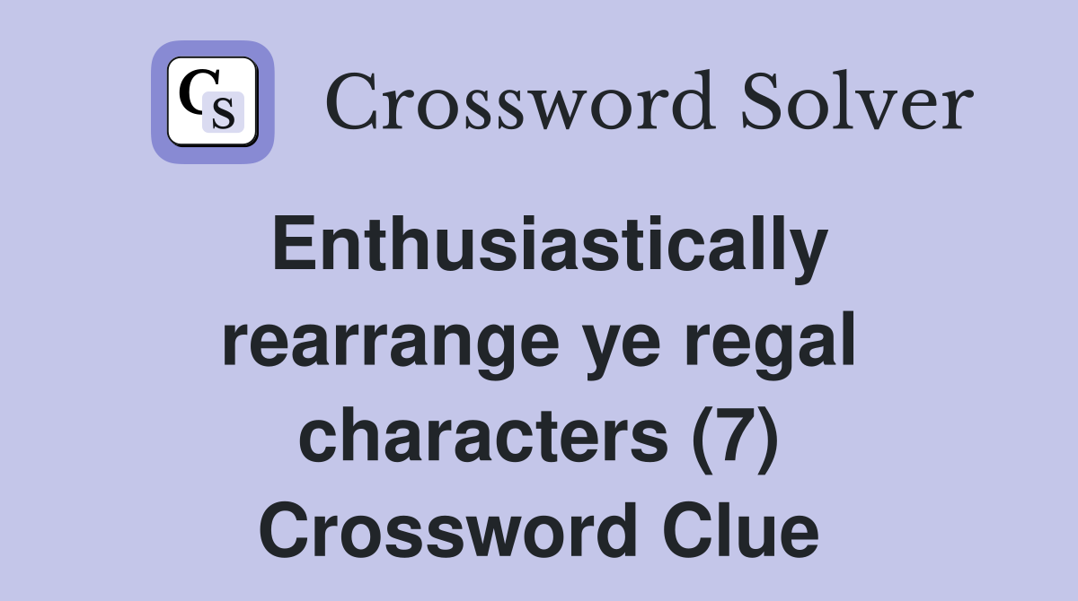 Enthusiastically rearrange ye regal characters (7) Crossword Clue