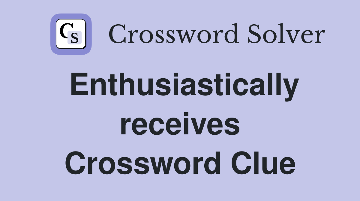 Enthusiastically receives Crossword Clue
