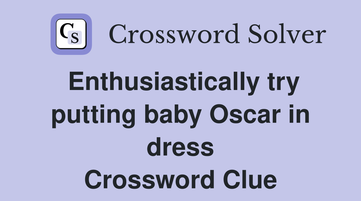 Enthusiastically try putting baby Oscar in dress Crossword Clue
