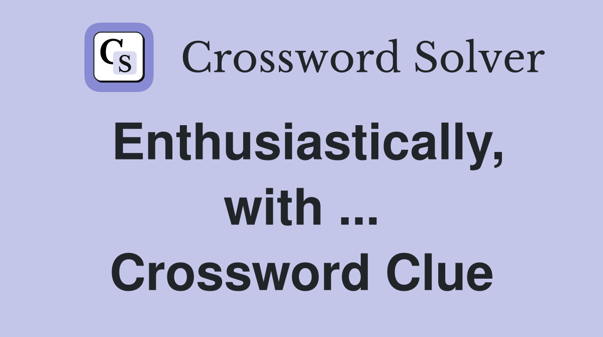 Enthusiastically, with ... Crossword Clue