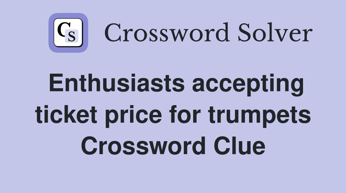 Enthusiasts accepting ticket price for trumpets Crossword Clue