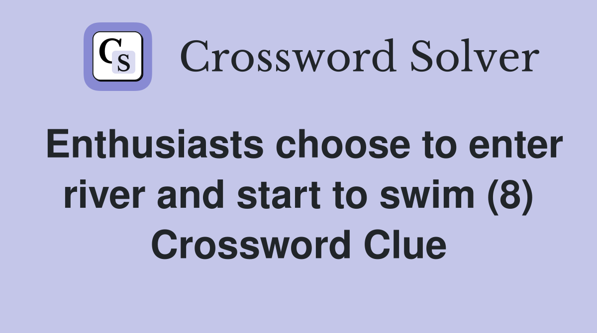 Enthusiasts choose to enter river and start to swim (8) Crossword Clue